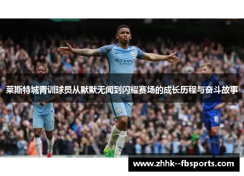 莱斯特城青训球员从默默无闻到闪耀赛场的成长历程与奋斗故事