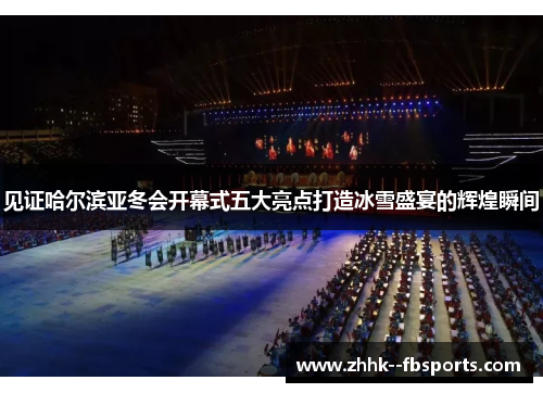 见证哈尔滨亚冬会开幕式五大亮点打造冰雪盛宴的辉煌瞬间
