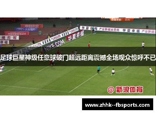 足球巨星神级任意球破门超远距离震撼全场观众惊呼不已