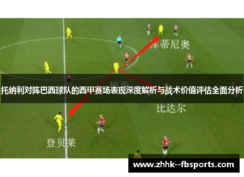 托纳利对阵巴西球队的西甲赛场表现深度解析与战术价值评估全面分析 托纳利对阵巴西球队的西甲赛场表现深度解析与战术价值评估全面分析