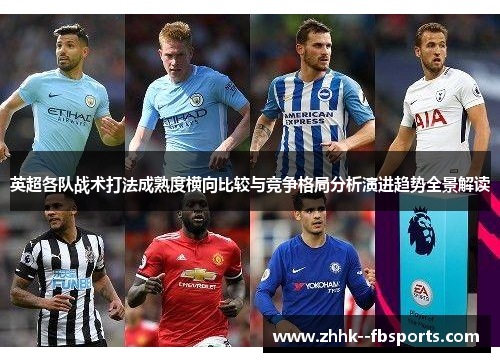 英超各队战术打法成熟度横向比较与竞争格局分析演进趋势全景解读 英超各队战术打法成熟度横向比较与竞争格局分析演进趋势全景解读