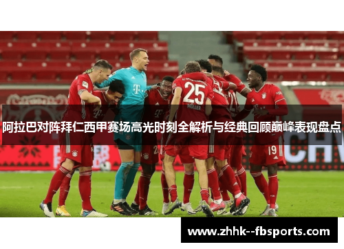 阿拉巴对阵拜仁西甲赛场高光时刻全解析与经典回顾巅峰表现盘点 阿拉巴对阵拜仁西甲赛场高光时刻全解析与经典回顾巅峰表现盘点