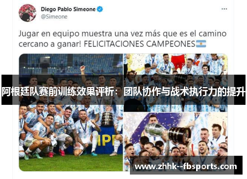 阿根廷队赛前训练效果评析:团队协作与战术执行力的提升 阿根廷队赛前训练效果评析:团队协作与战术执行力的提升