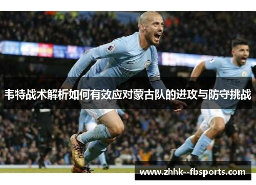 韦特战术解析如何有效应对蒙古队的进攻与防守挑战 韦特战术解析如何有效应对蒙古队的进攻与防守挑战