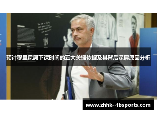 预计穆里尼奥下课时间的五大关键依据及其背后深层原因分析 预计穆里尼奥下课时间的五大关键依据及其背后深层原因分析