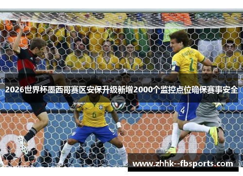 2026世界杯墨西哥赛区安保升级新增2000个监控点位确保赛事安全