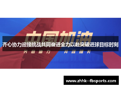 齐心协力迎接挑战共同奋进全力以赴突破进球目标时刻 齐心协力迎接挑战共同奋进全力以赴突破进球目标时刻