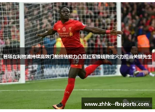 若塔在利物浦持续高效门前终结能力凸显红军锋线稳定火力担当关键先生 若塔在利物浦持续高效门前终结能力凸显红军锋线稳定火力担当关键先生