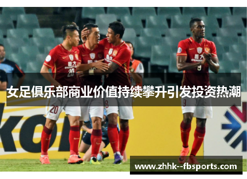 女足俱乐部商业价值持续攀升引发投资热潮