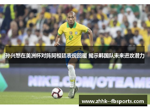 孙兴慜在美洲杯对阵阿根廷表现回暖 揭示韩国队未来进攻潜力 孙兴慜在美洲杯对阵阿根廷表现回暖 揭示韩国队未来进攻潜力