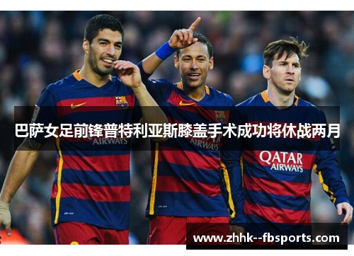 巴萨女足前锋普特利亚斯膝盖手术成功将休战两月