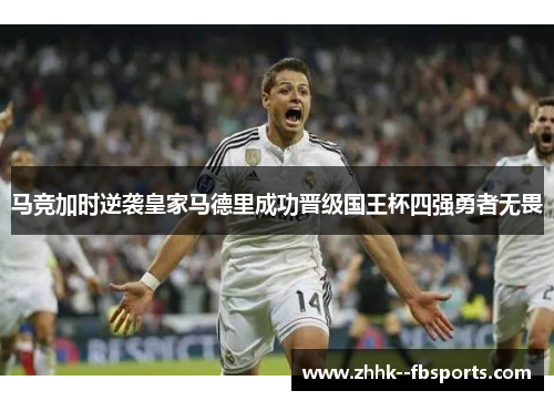 马竞加时逆袭皇家马德里成功晋级国王杯四强勇者无畏