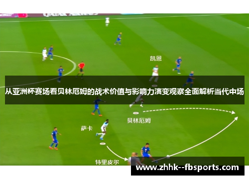 从亚洲杯赛场看贝林厄姆的战术价值与影响力演变观察全面解析当代中场