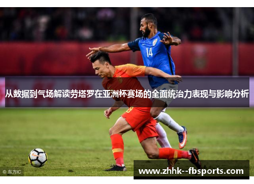 从数据到气场解读劳塔罗在亚洲杯赛场的全面统治力表现与影响分析