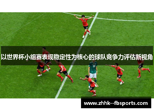以世界杯小组赛表现稳定性为核心的球队竞争力评估新视角
