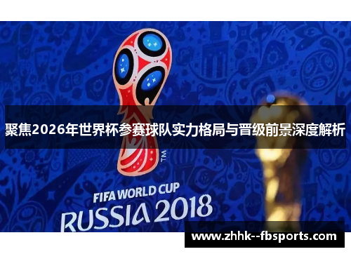 聚焦2026年世界杯参赛球队实力格局与晋级前景深度解析