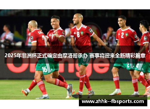 2025年非洲杯正式确定由摩洛哥承办 赛事将迎来全新精彩篇章 2025年非洲杯正式确定由摩洛哥承办 赛事将迎来全新精彩篇章