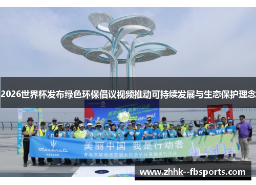 2026世界杯发布绿色环保倡议视频推动可持续发展与生态保护理念 2026世界杯发布绿色环保倡议视频推动可持续发展与生态保护理念