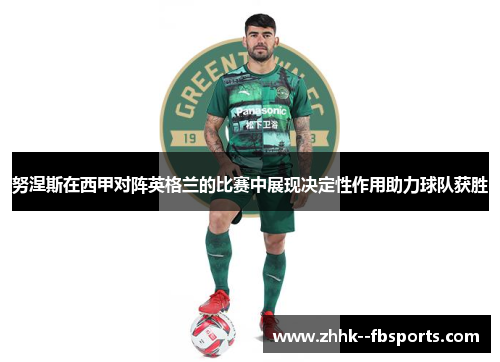 努涅斯在西甲对阵英格兰的比赛中展现决定性作用助力球队获胜