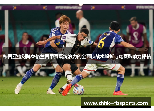 穆西亚拉对阵英格兰西甲赛场统治力的全面技战术解析与比赛影响力评估 穆西亚拉对阵英格兰西甲赛场统治力的全面技战术解析与比赛影响力评估