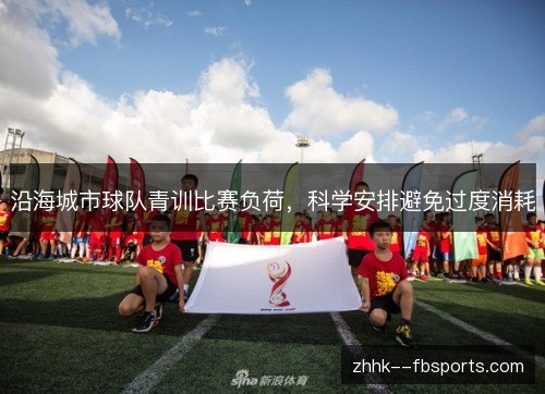 沿海城市球队青训比赛负荷，科学安排避免过度消耗